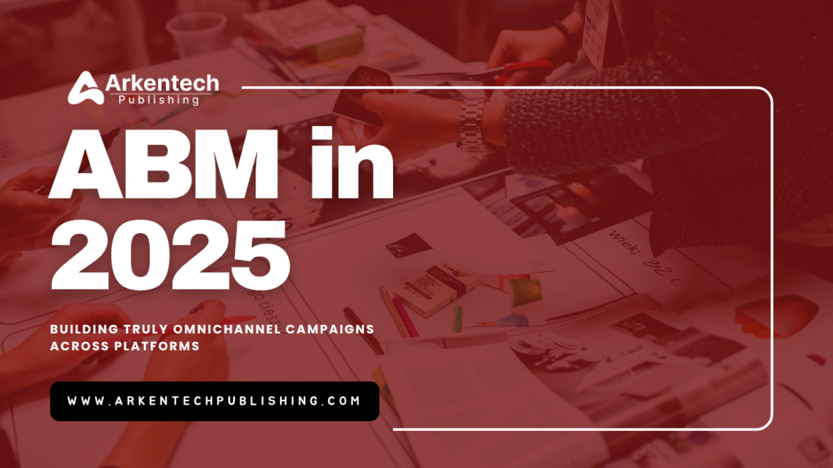 "ABM in 2025 Marketers planning omnichannel campaign using cross-platform data — ABM in 2025"