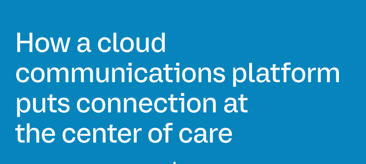 How A Cloud Communications Platform Puts Connection At The Center Of Care